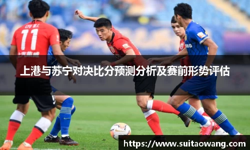 上港与苏宁对决比分预测分析及赛前形势评估