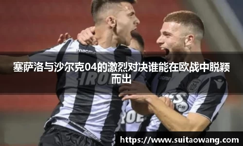 塞萨洛与沙尔克04的激烈对决谁能在欧战中脱颖而出