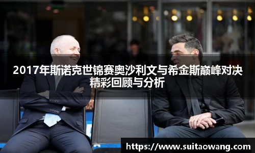 2017年斯诺克世锦赛奥沙利文与希金斯巅峰对决精彩回顾与分析
